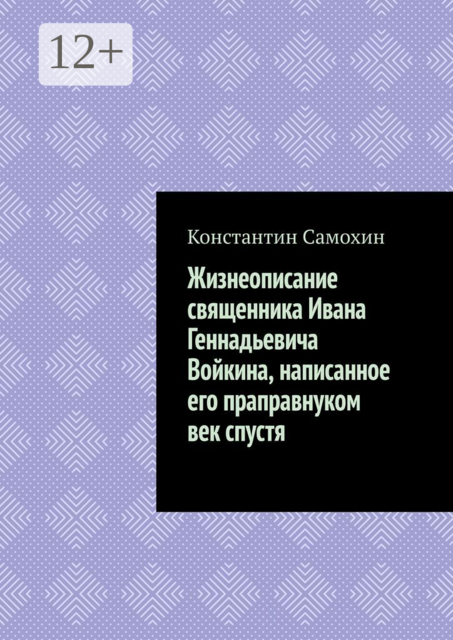 Жизнеописание священника Ивана Геннадьевича Войкина, написанное его праправнуком век спустя