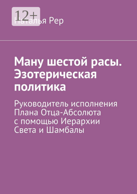 Ману шестой расы. Эзотерическая политика. Руководитель исполнения Плана Отца-Абсолюта с помощью Иерархии Света и Шамбалы, Рер Наталья