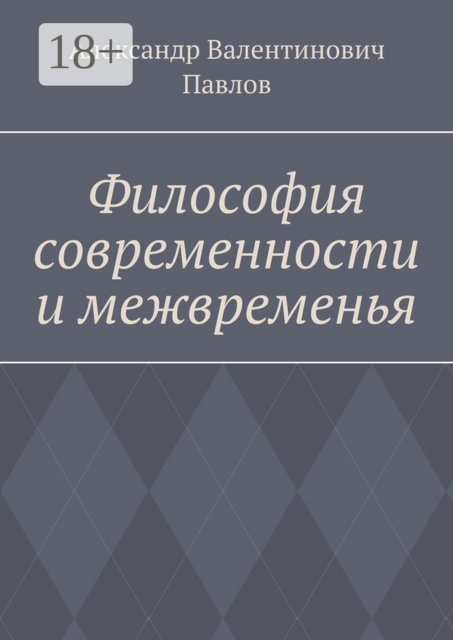 Философия современности и межвременья. Издание 3-е, исправленное и дополненное, Александр Валентинович Павлов