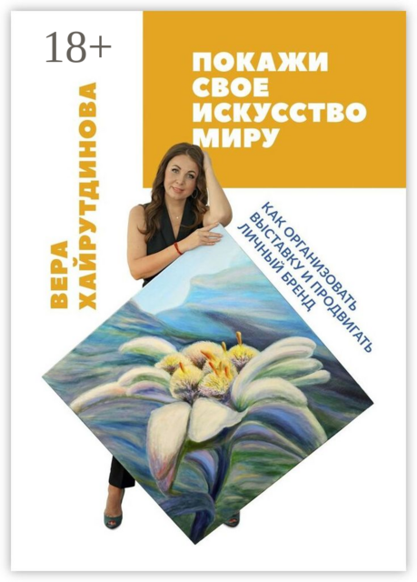 Покажи свое искусство миру. Как организовать выставку и продвигать личный бренд, Вера Хайрутдинова