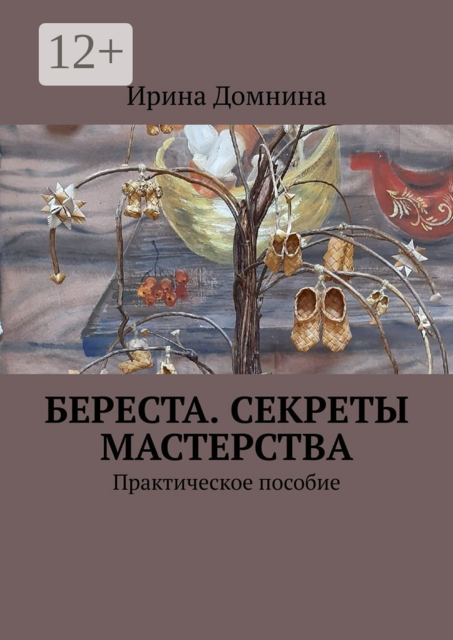 Береста. Секреты мастерства. Практическое пособие, Ирина Домнина