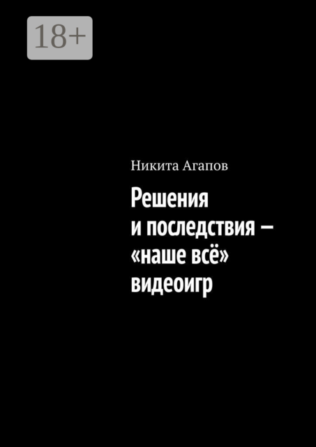 Решения и последствия — «наше все» видеоигр, Никита Агапов