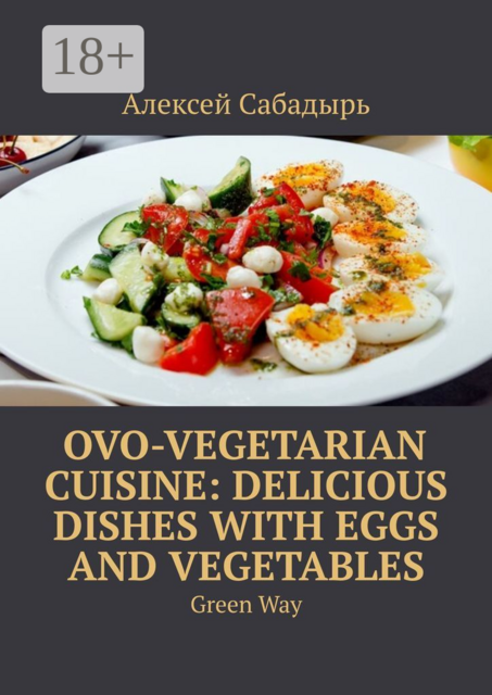 Ovo-Vegetarian Cuisine: Delicious Dishes with Eggs and Vegetables. Green Way
