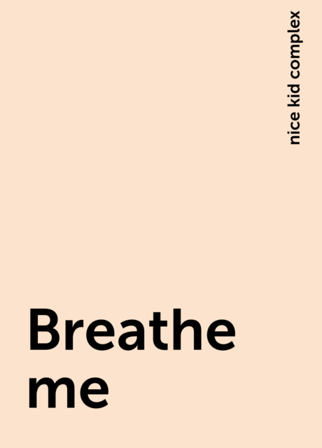 Breathe me, nice kid complex