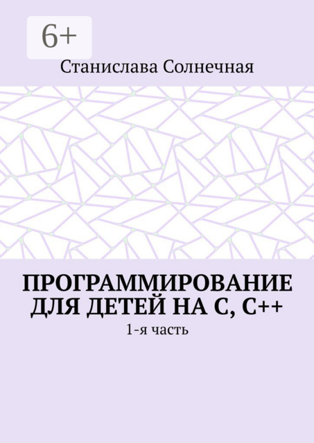 Программирование для детей на С, С++. 1-я часть, Станислава Солнечная