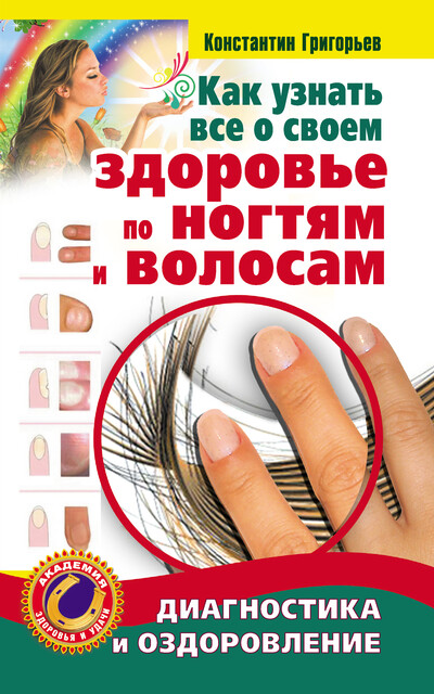 Как узнать все о своем здоровье по ногтям и волосам. Диагностика и оздоровление, Константин Григорьев