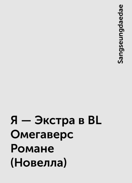 Я – Экстра в BL Омегаверс Романе (Новелла), Sangseungdaedae