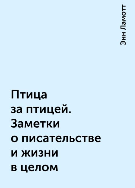 Птица за птицей. Заметки о писательстве и жизни в целом