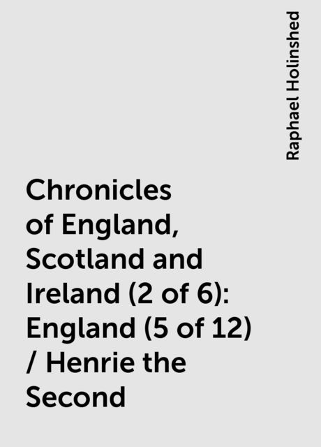 Chronicles of England, Scotland and Ireland (2 of 6): England (5 of 12) / Henrie the Second