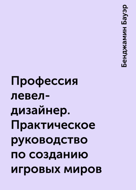 Профессия левел-дизайнер. Практическое руководство по созданию игровых миров