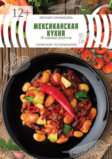 Мексиканская кухня: 20 знаковых рецептов, Евгения Сихимбаева
