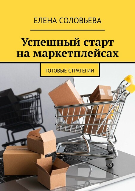 Успешный старт на маркетплейсах. Готовые стратегии, Елена Соловьева