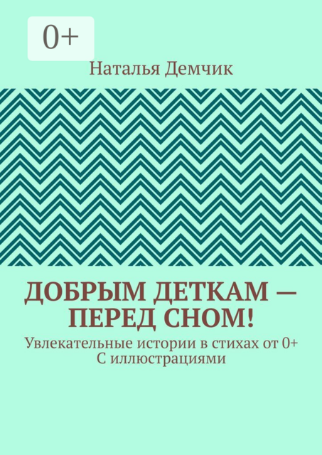 Добрым деткам — перед сном!. Увлекательные истории в стихах от 0+ с иллюстрациями