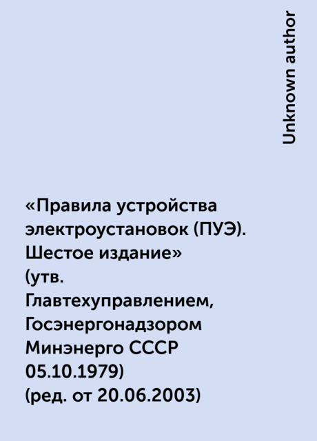 «Правила устройства электроустановок (ПУЭ). Шестое издание»
(утв. Главтехуправлением, Госэнергонадзором Минэнерго СССР 05.10.1979)
(ред. от 20.06.2003)