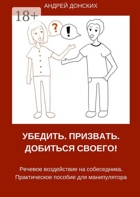 Убедить. Призвать. Добиться своего!. Речевое воздействие на собеседника. Практическое пособие для манипулятора, Андрей Донских