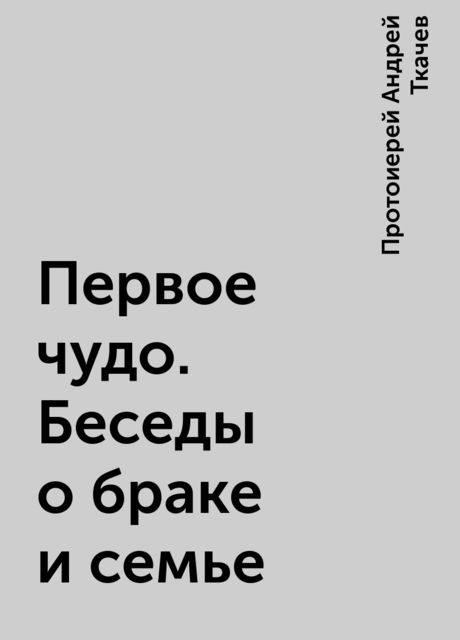 Первое чудо. Беседы о браке и семье