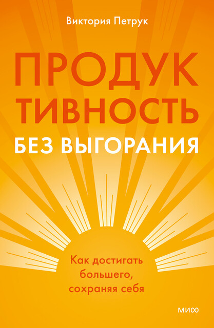 Продуктивность без выгорания. Как достигать большего, сохраняя себя, Виктория Петрук
