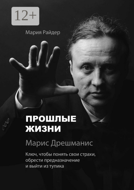 Прошлые жизни. Марис Дрешманис. Ключ, чтобы понять свои страхи, обрести предназначение и выйти из тупика