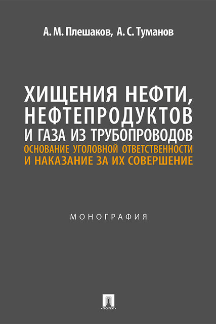 Хищения нефти, нефтепродуктов и газа из трубопроводов: основание уголовной ответственности и наказание за их совершение. Монография