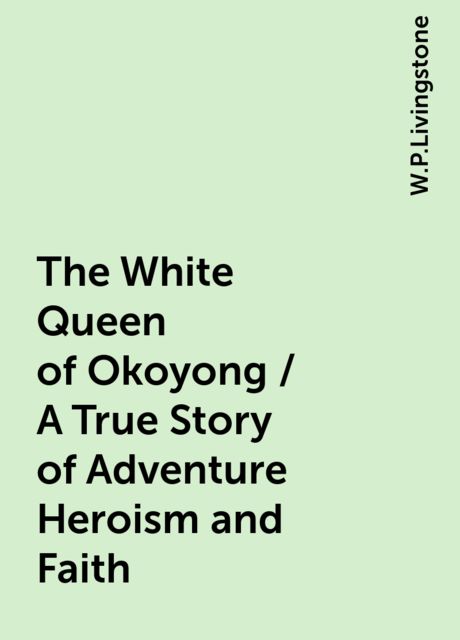 The White Queen of Okoyong / A True Story of Adventure Heroism and Faith