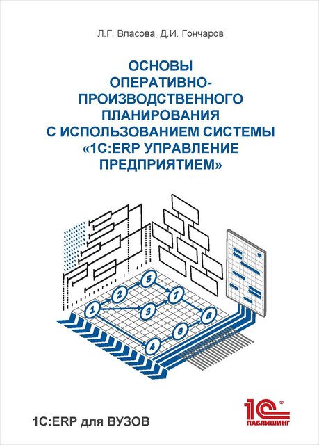 Основы оперативно-производственного планирования с использованием информационной системы «1С:ERP Управление предприятием», Д.И. Гончаров, Л.Г. Власова