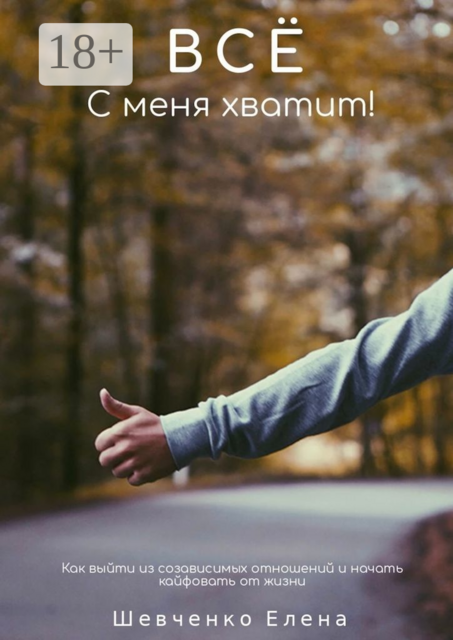 Все с меня хватит!. Как выйти из созависимых отношений и начать кайфовать от жизни, Елена Шевченко