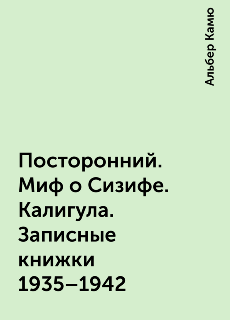 Посторонний. Миф о Сизифе. Калигула. Записные книжки 1935–1942