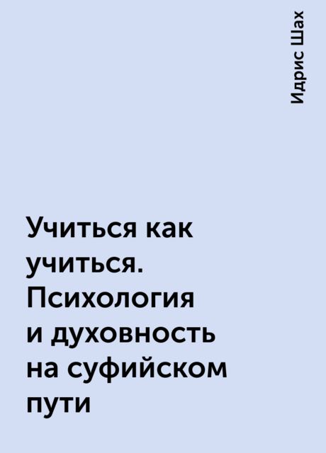 Учиться как учиться. Психология и духовность на суфийском пути