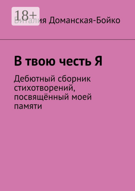В твою честь Я. Дебютный сборник стихотворений, посвящённый моей памяти, Виталия Доманская-Бойко