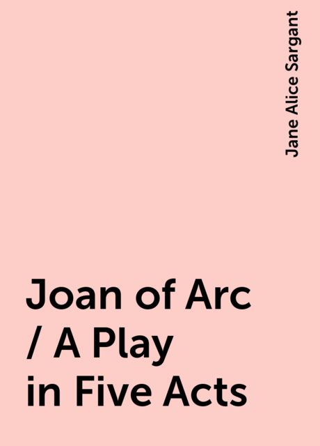 Joan of Arc / A Play in Five Acts