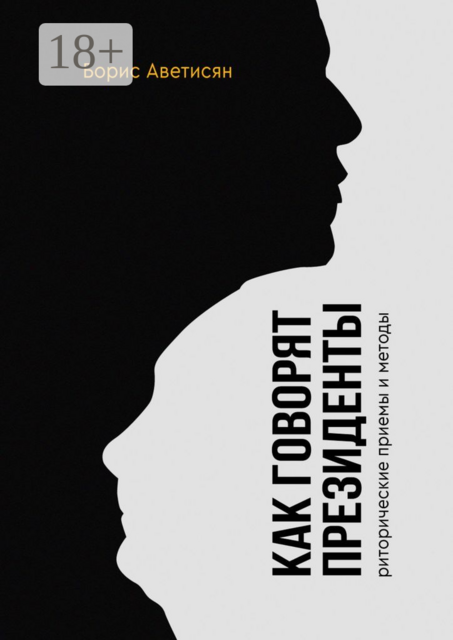 Как говорят президенты. Риторические приемы и методы, Борис Аветисян