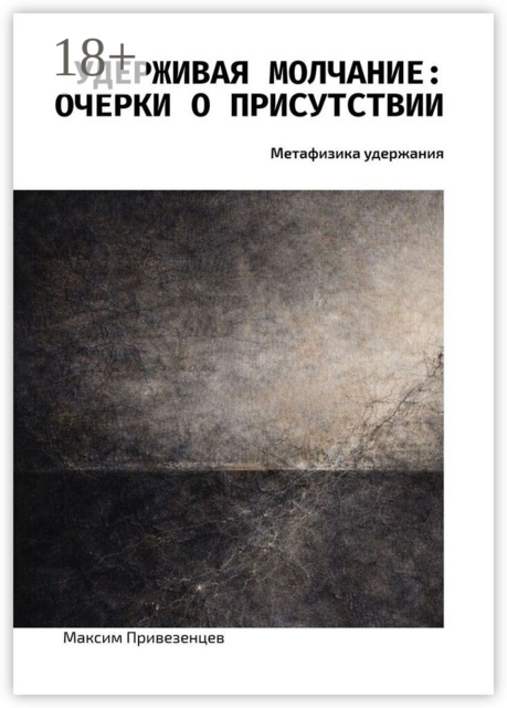 Удерживая молчание: очерки о присутствии. Метафизика удержания