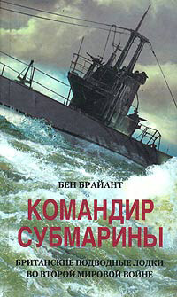 Командир субмарины. Британские подводные лодки во Второй мировой войне, Бен Брайант