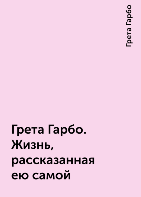 Грета Гарбо. Жизнь, рассказанная ею самой