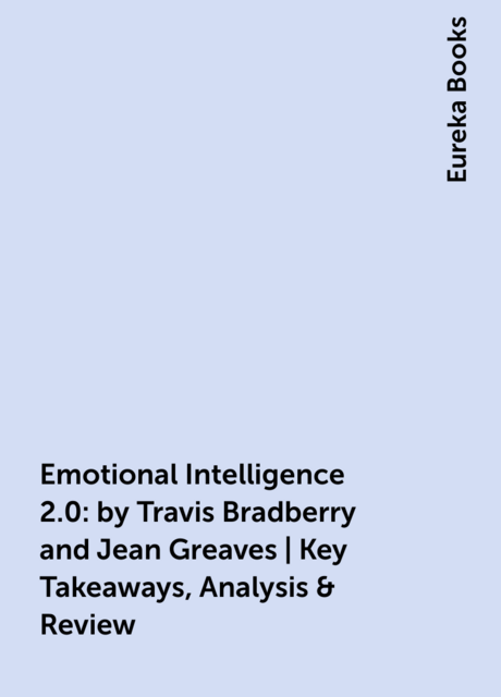 Emotional Intelligence 2.0: by Travis Bradberry and Jean Greaves | Key Takeaways, Analysis & Review