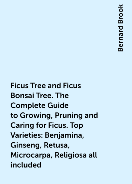 Ficus Tree and Ficus Bonsai Tree. The Complete Guide to Growing, Pruning and Caring for Ficus. Top Varieties: Benjamina, Ginseng, Retusa, Microcarpa, Religiosa all included