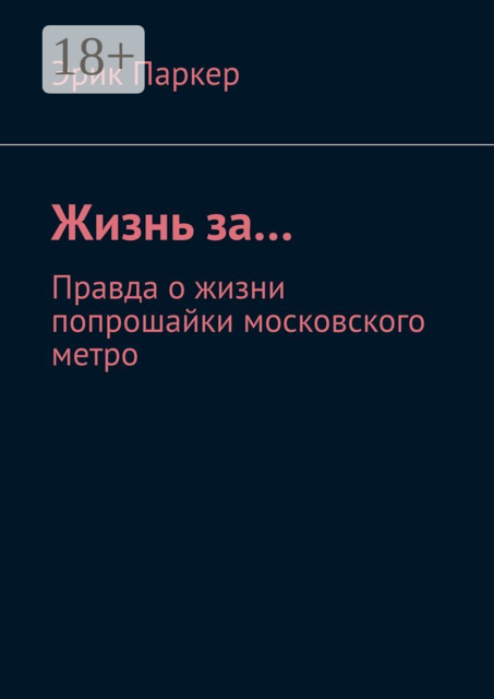 Жизнь за…. Правда о жизни попрошайки московского метро, Эрик Паркер
