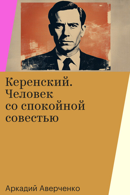 Керенский. Человек со спокойной совестью