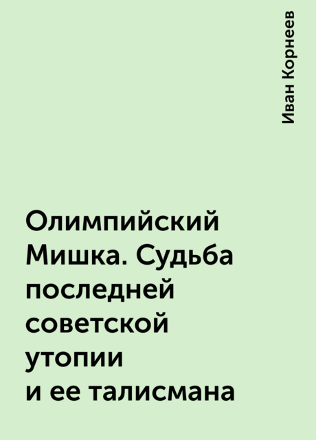 Олимпийский Мишка. Судьба последней советской утопии и ее талисмана