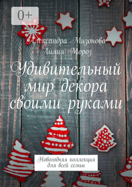 Удивительный мир декора своими руками. Новогодняя коллекция для всей семьи, Мизонова Александра, Мороз Лилия