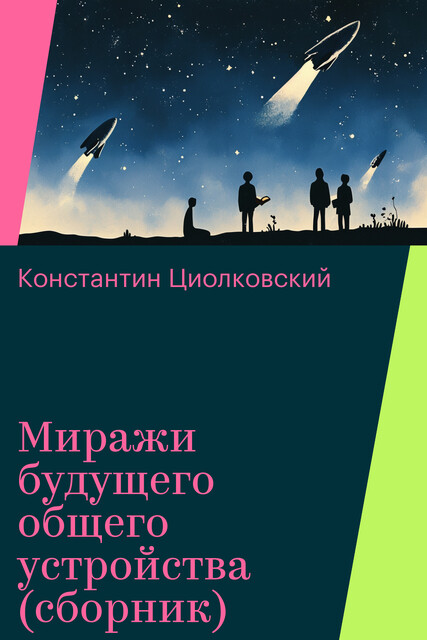 Миражи будущего общего устройства (сборник), Константин Циолковский