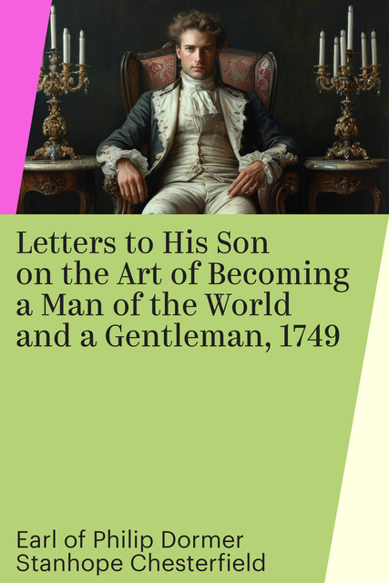 Letters to His Son on the Art of Becoming a Man of the World and a Gentleman, 1749