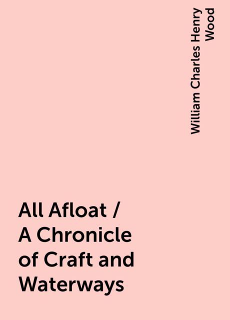 All Afloat / A Chronicle of Craft and Waterways