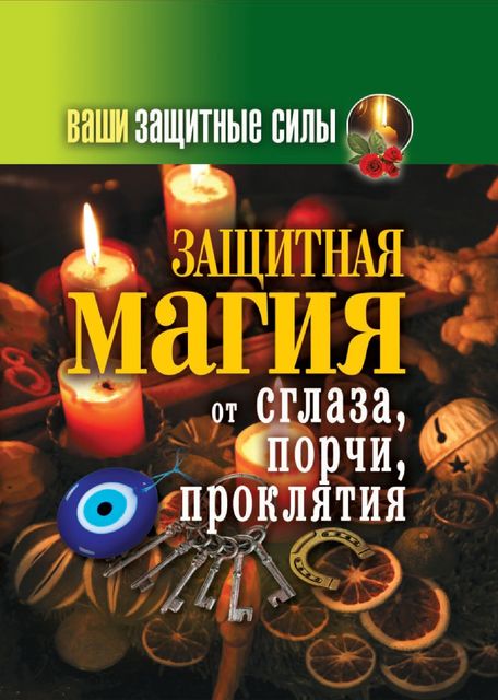 Ваши защитные силы. Защитная магия от сглаза, порчи, проклятия