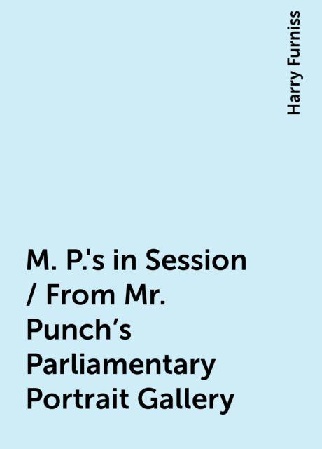 M. P.'s in Session / From Mr. Punch's Parliamentary Portrait Gallery