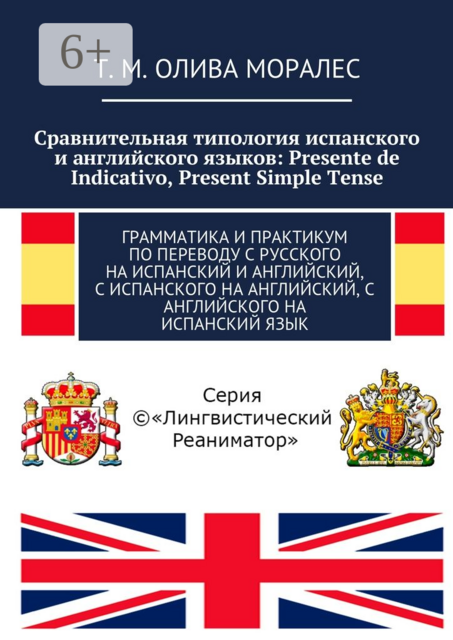 Сравнительная типология испанского и английского языков: Presente de Indicativo, Present Simple Tense. Грамматика и практикум по переводу с русского на испанский и английский, с испанского на английский, с английского на испанский язык, Татьяна Олива Моралес