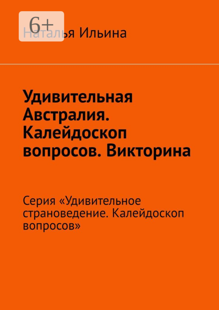 Удивительная Австралия. Калейдоскоп вопросов. Викторина. Серия «Удивительное страноведение. Калейдоскоп вопросов»