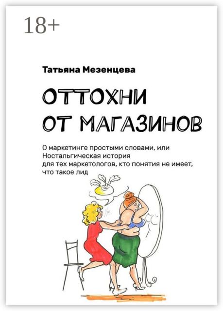 ОТТОхни от магазинов. О маркетинге простыми словами, или Ностальгическая история для тех маркетологов, кто понятия не имеет, что такое лид, Татьяна Мезенцева