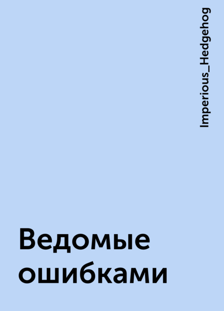 Ведомые ошибками, Imperious_Hedgehog