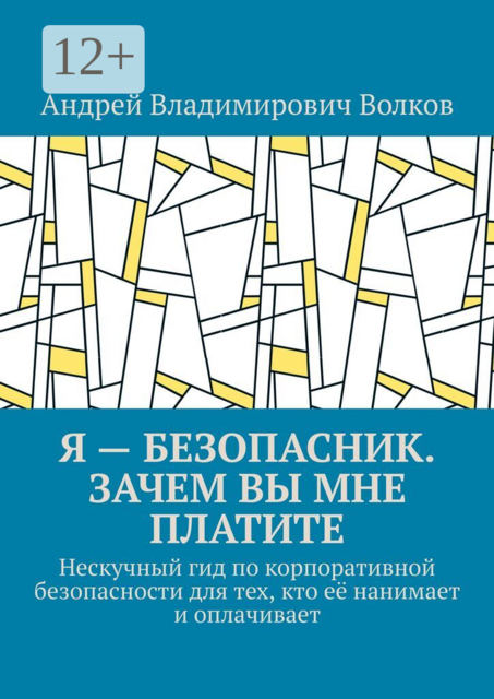 Я — безопасник. Зачем вы мне платите. Нескучный гид по корпоративной безопасности для тех, кто её нанимает и оплачивает